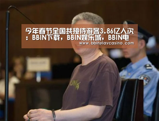 今年春节全国共接待游客3.86亿人次:BBIN下载,BBIN娱乐城,BBIN电子,BBIN电竞(图1) BBIN下载,BBIN娱乐城,BBIN电子,BBIN电竞