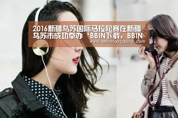 2016新疆乌苏国际马拉松赛在新疆乌苏市成功举办‘BBIN下载,BBIN娱乐城,BBIN电子,BBIN电竞’(图1) BBIN下载,BBIN娱乐城,BBIN电子,BBIN电竞